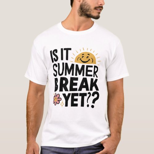 Is It Summer Break Yet  Last Day of School  T_Shirt