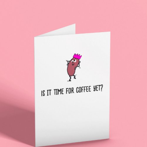 Is it time for COFFEE yet Birthday Card