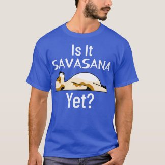 Is It Time For Savasana Yet T-Shirt