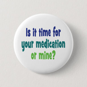 Is it time for your medication or mine? pinback button