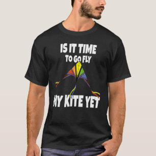 Is It Time To go Fly My Kite Yet - Sky Flying Chil T-Shirt