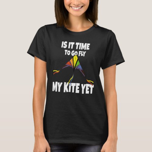 Is It Time To go Fly My Kite Yet _ Sky Flying Chil T_Shirt