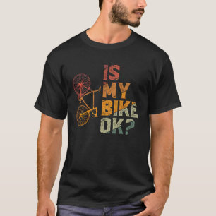 Is My Bike Ok Bicycle Bike MTB Mountain Bike Dirt T-Shirt