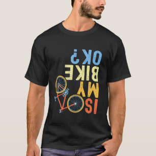 Is My Bike OK Funny Cycling Cyclist T Shirt