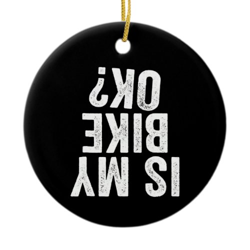 Is My Bike Ok Funny Gift For Bikers Ceramic Ornament