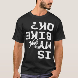Is My Bike Ok Funny Sarcastic BMX Biker Cycling Cy T-Shirt