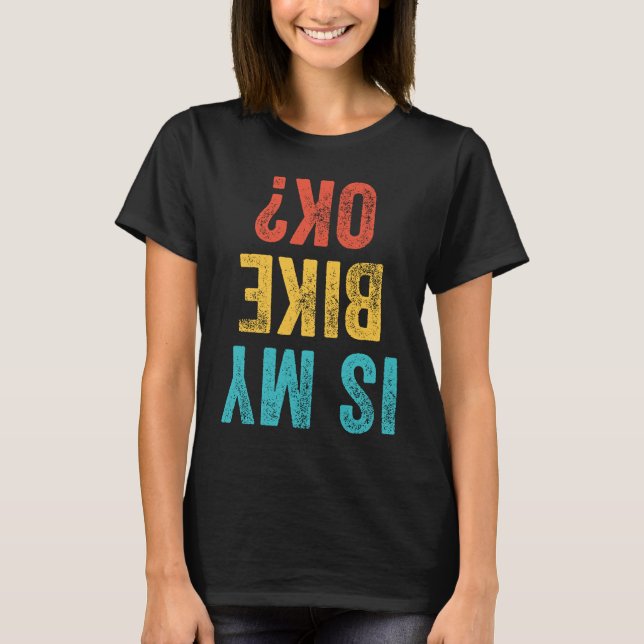 Is My Bike OK  Motorcycle Dirt Bike Biker Bicycle  T-Shirt (Front)