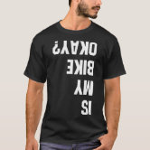 Is My Bike Okay? Bmx, Mountain T Shirt Dirt Race Funny Gift