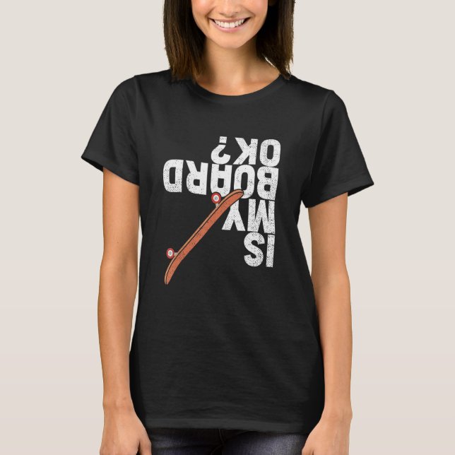 Is My Board Ok Skater Skateboarder Skateboarding T-Shirt (Front)