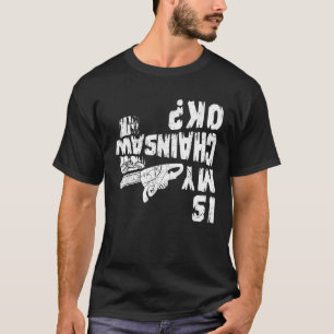 Is My Chainsaw Ok Arborist Tree Surgeon Lumberjack T-Shirt