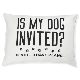 Is My Dog Invited If Not I Have Plans Pet Bed