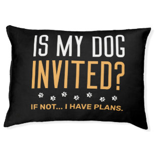 Is My Dog Invited If Not I Have Plans Pet Bed