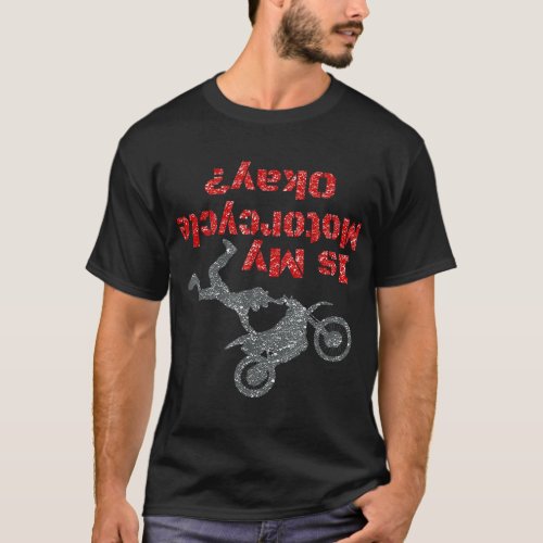 Is My Motorcycle OK Mens Dirt Bike Crash Funny T_Shirt