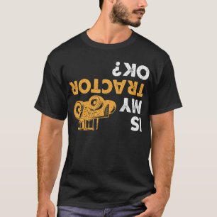 Is My Tractor Ok? Funny Upside Down Farmer T-Shirt