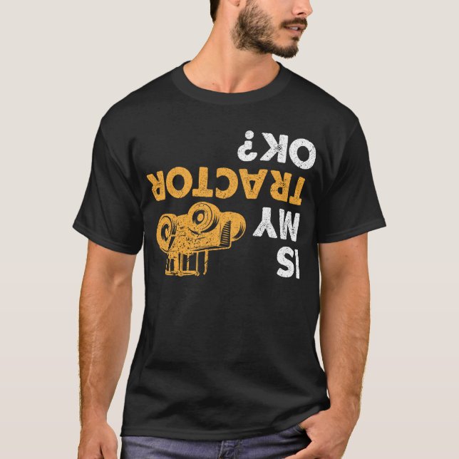 Is My Tractor Ok? Funny Upside Down Farmer T-Shirt (Front)