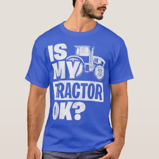 Is My Tractor Ok Tractor Driver Farmer Agriculture T-Shirt