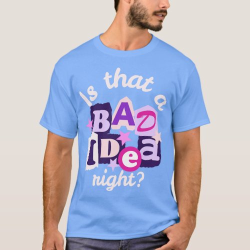 Is That A Bad Idea Right T_Shirt