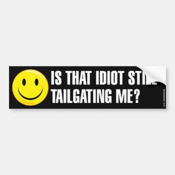 Is That Idiot Still Tailgating Me Bumpersticker Bumper Sticker by BastardCard at Zazzle
