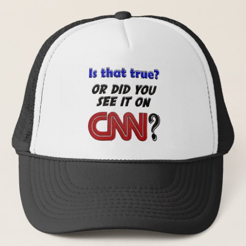 Is that true or did you see it on CNN  Trucker Hat