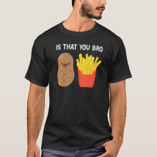 Is That You Bro Potato French Fries potato fry T-Shirt