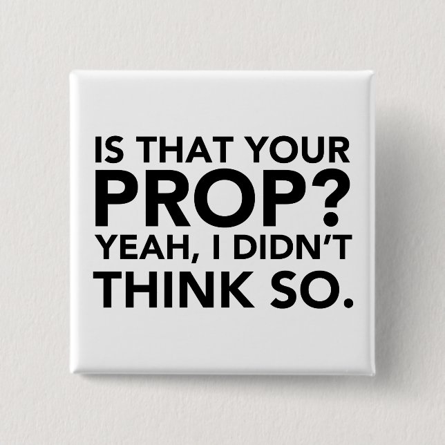Is That Your Prop? Yeah, I Didn't Think Do. Button (Front)