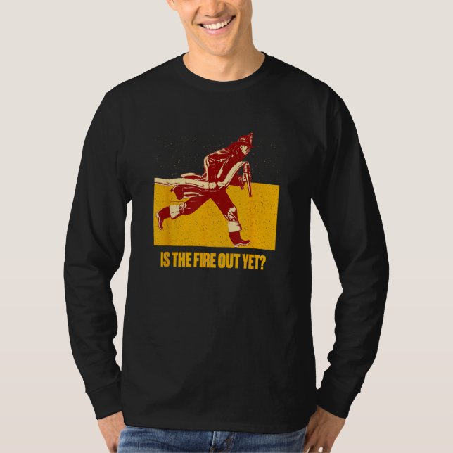 Is the Fire Out Yet  Firefighter Humor Fireman T-Shirt (Front)