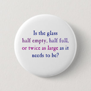 Is the glass half empty, half full, pinback button