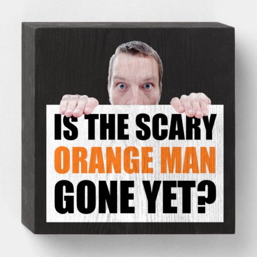 Is The Scary Orange Man Gone Yet Anti_Trump Wooden Box Sign