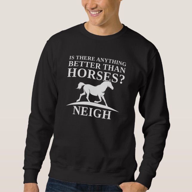 Is There Anything Better Than Horses Neigh Sweatshirt (Front)