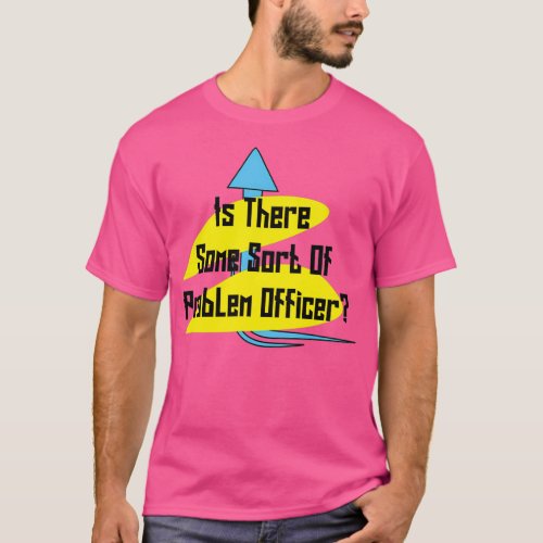 Is There Some Sort Of Problem Officer T_Shirt