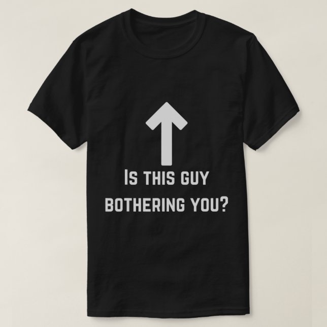 Is this guy bothering you Funny quote saying humor T-Shirt (Design Front)