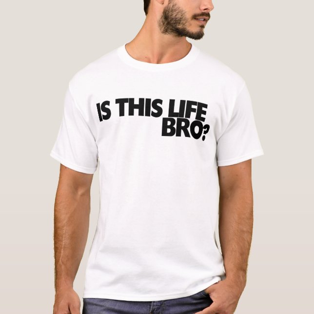Is this life bro? T-Shirt (Front)