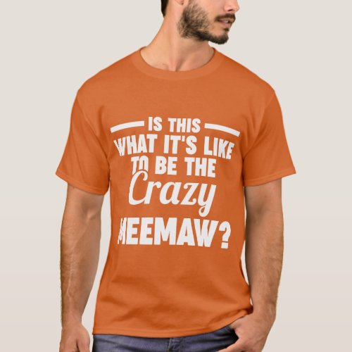 is this what its like crazy meemaw grandmother Mee T_Shirt