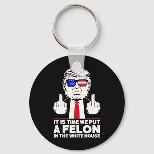 Is Time We Put A Felon In The White House Funny Tr Keychain