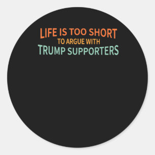 Is Too Short To Argue With Trump Supporters 1 Classic Round Sticker