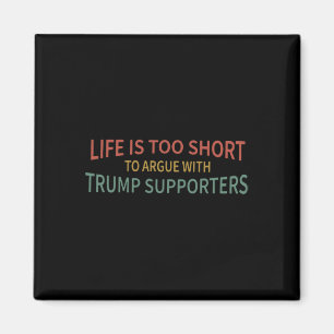Is Too Short To Argue With Trump Supporters 2 Magnet