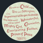 Isaiah 9:6 in Christmas Colors Classic Round Sticker<br><div class="desc">Tell everyone the true meaning of Christmas with Isaiah 9:6 from the Holy Bible -- "For unto us a child is born, Unto us a son is given; And the government will be upon His shoulder. And His name will be called Wonderful, Counselor, Mighty God, Everlasting Father, Prince of Peace."...</div>