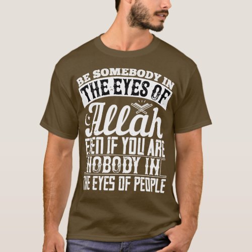 Islam Be Somebody In The Eyes Of Allah T_Shirt