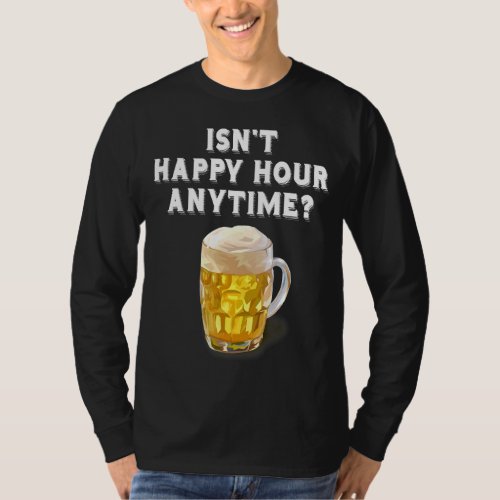 Isnt Happy Hour Anytime Beer T_Shirt