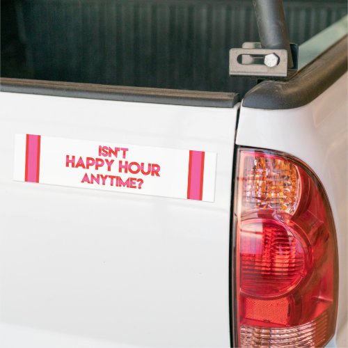 Isnt Happy Hour Anytime Funny Happy Hour Quote  Bumper Sticker