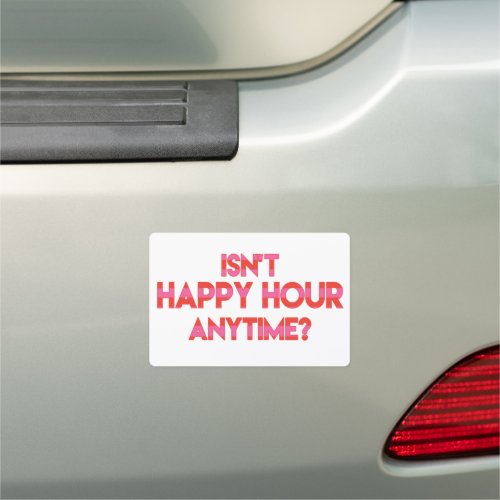 Isnt Happy Hour Anytime Funny Happy Hour Quote Car Magnet