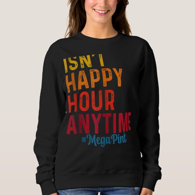 Isn't Happy Hour Anytime Mega Pint 8 Sweatshirt (Front)