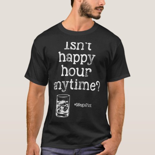 Isnt Happy Hour Anytime Mega Pint  Sayings Men Wo T_Shirt