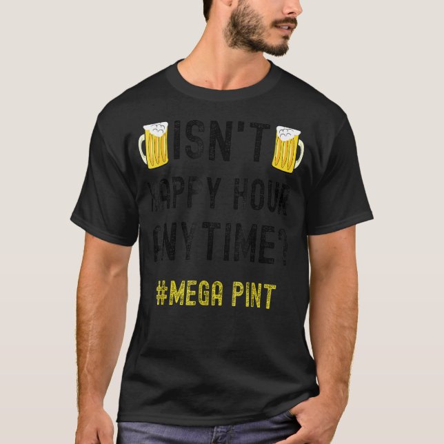 Isn't Happy Hour Anytime Mega Pint T-Shirt (Front)
