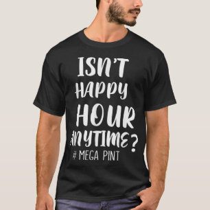 Isn't Happy Hour Anytime Mega Pint T-Shirt