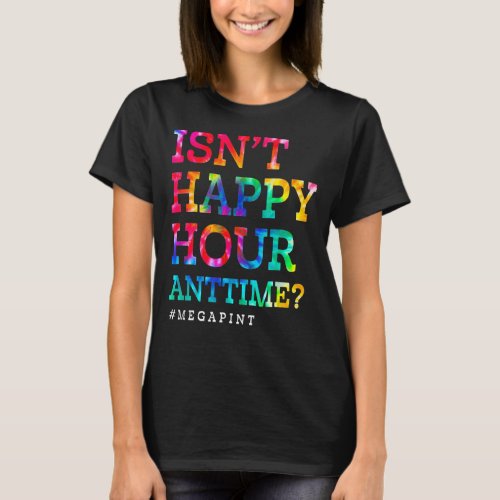 Isnt Happy Hour Anytime Mega Pint Tie Dye T_Shirt