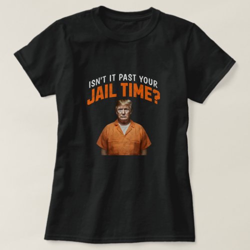 Isnt It Past Your Jail Time Anti_Trump T_Shirt