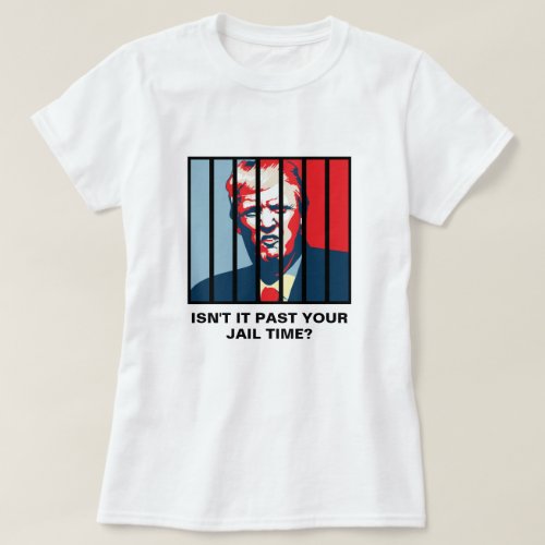 Isnt It Past Your Jail Time Anti_Trump T_Shirt