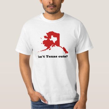 Isn't Texas Cute Compared To Alaska Shirt by Crosier at Zazzle