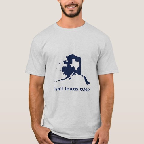 Isnt Texas Cute Compared to Alaska  T_Shirt